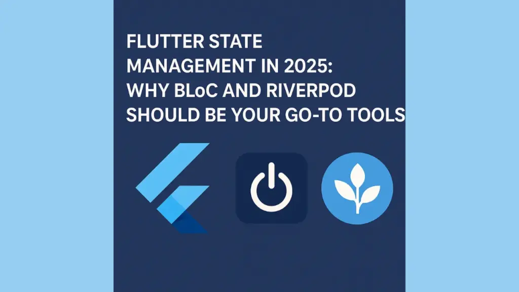 Flutter State Management in 2025: Why BLoC and Riverpod Should Be Your Go-To Tools